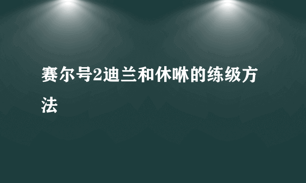 赛尔号2迪兰和休咻的练级方法