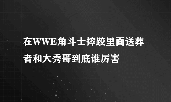 在WWE角斗士摔跤里面送葬者和大秀哥到底谁厉害