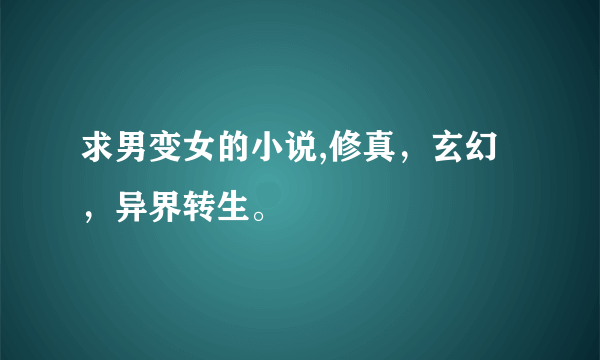 求男变女的小说,修真，玄幻，异界转生。