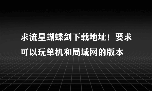 求流星蝴蝶剑下载地址！要求可以玩单机和局域网的版本