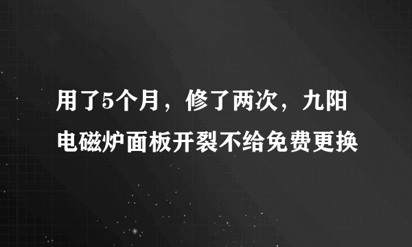 用了5个月，修了两次，九阳电磁炉面板开裂不给免费更换