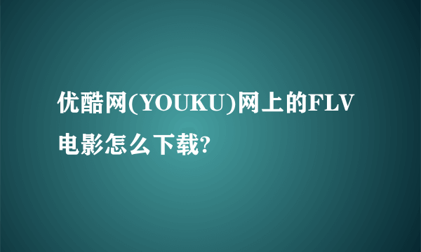 优酷网(YOUKU)网上的FLV电影怎么下载?