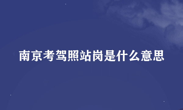 南京考驾照站岗是什么意思