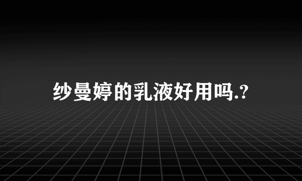 纱曼婷的乳液好用吗.?