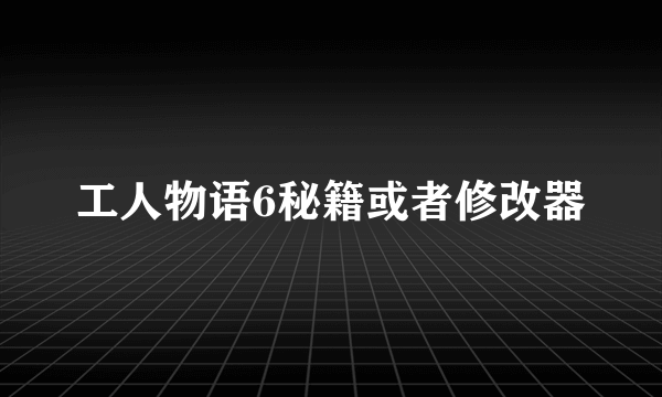 工人物语6秘籍或者修改器