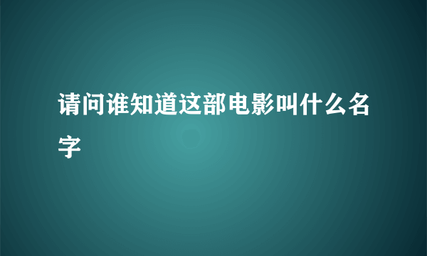 请问谁知道这部电影叫什么名字