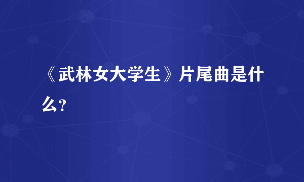 《武林女大学生》片尾曲是什么？