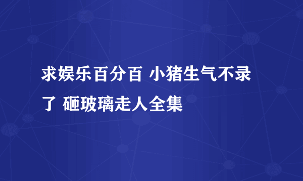 求娱乐百分百 小猪生气不录了 砸玻璃走人全集