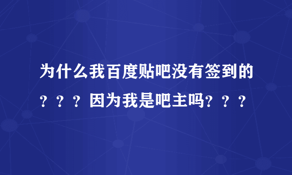 为什么我百度贴吧没有签到的？？？因为我是吧主吗？？？