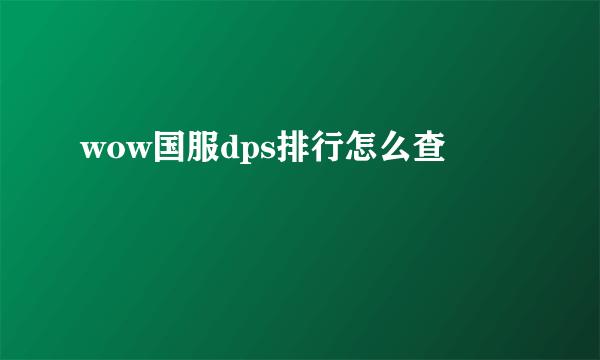 wow国服dps排行怎么查