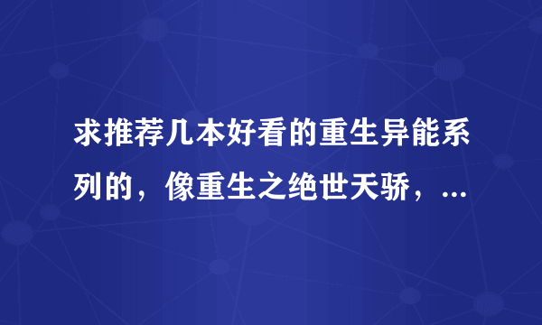 求推荐几本好看的重生异能系列的，像重生之绝世天骄，重生之超级富二代之类的