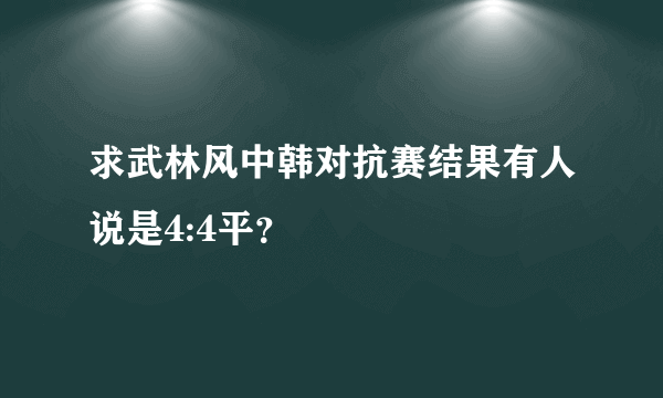 求武林风中韩对抗赛结果有人说是4:4平？