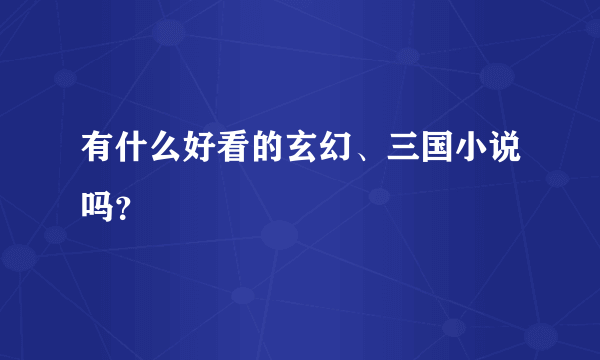 有什么好看的玄幻、三国小说吗？