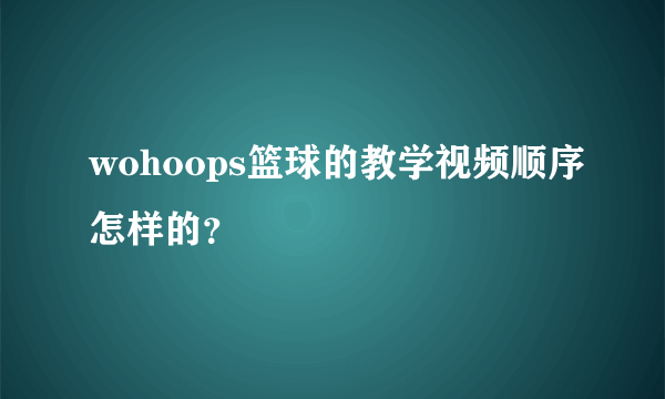 wohoops篮球的教学视频顺序怎样的？