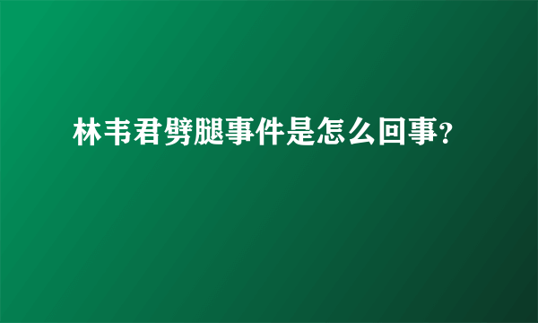 林韦君劈腿事件是怎么回事？