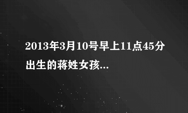 2013年3月10号早上11点45分出生的蒋姓女孩，名字该怎么起？