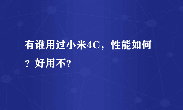 有谁用过小米4C，性能如何？好用不？