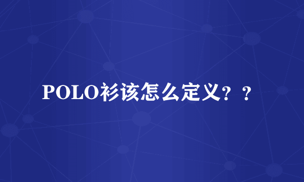 POLO衫该怎么定义？？