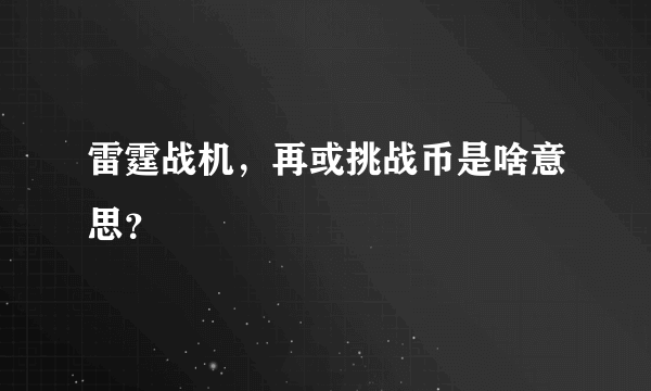 雷霆战机，再或挑战币是啥意思？