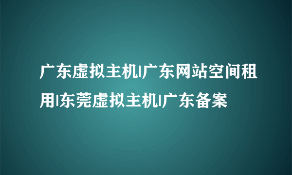 广东虚拟主机|广东网站空间租用|东莞虚拟主机|广东备案