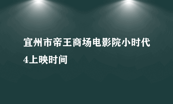 宜州市帝王商场电影院小时代4上映时间