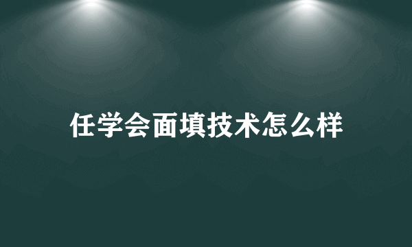 任学会面填技术怎么样