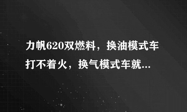 力帆620双燃料，换油模式车打不着火，换气模式车就可以打着了，请问换油模式出什么故障了？