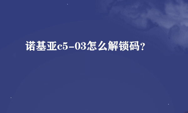 诺基亚c5-03怎么解锁码？