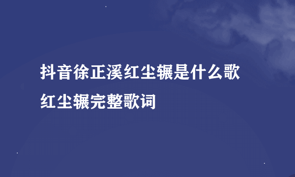 抖音徐正溪红尘辗是什么歌 红尘辗完整歌词