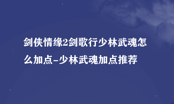 剑侠情缘2剑歌行少林武魂怎么加点-少林武魂加点推荐