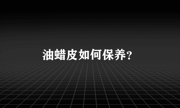 油蜡皮如何保养？