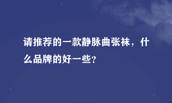 请推荐的一款静脉曲张袜，什么品牌的好一些？