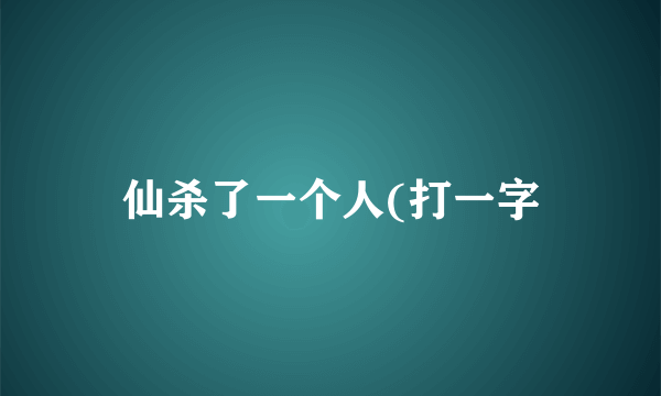 仙杀了一个人(打一字