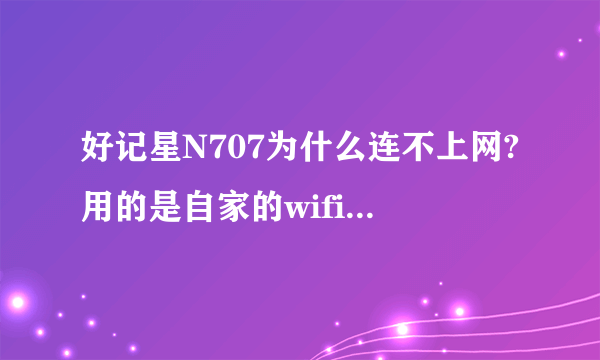 好记星N707为什么连不上网?用的是自家的wifi它说已连接但是还是上不去