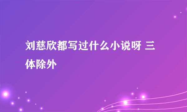 刘慈欣都写过什么小说呀 三体除外