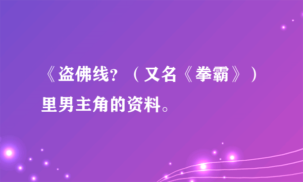 《盗佛线？（又名《拳霸》）里男主角的资料。