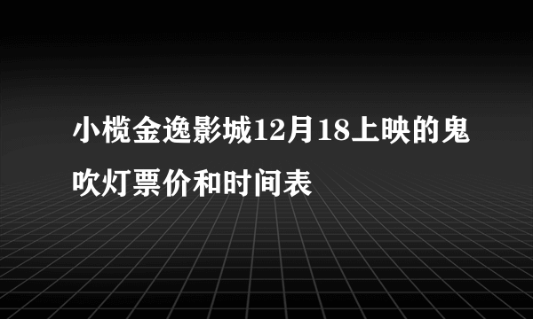 小榄金逸影城12月18上映的鬼吹灯票价和时间表