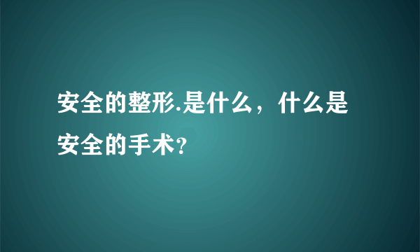 安全的整形.是什么，什么是安全的手术？