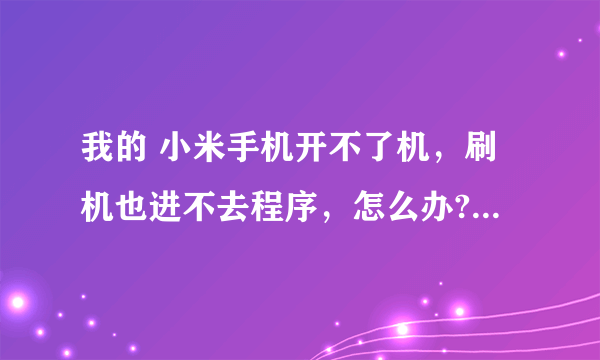 我的 小米手机开不了机，刷机也进不去程序，怎么办?一直卡在那个小米标志那里！