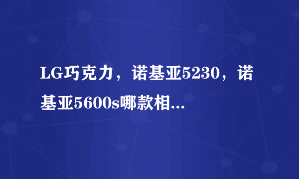 LG巧克力，诺基亚5230，诺基亚5600s哪款相比较下比较好？详细点