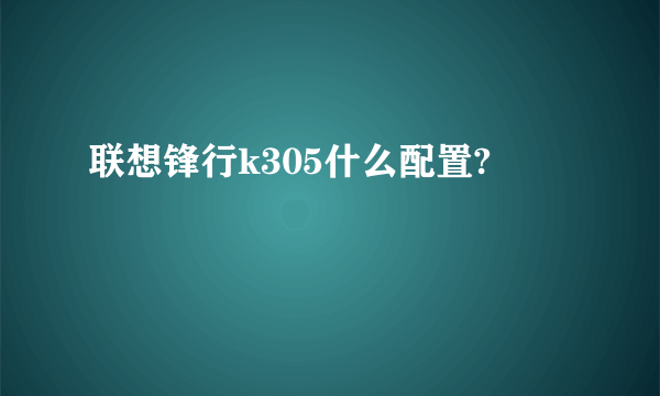 联想锋行k305什么配置?