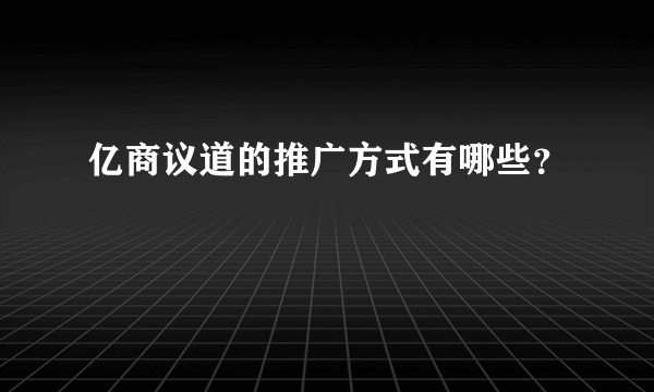 亿商议道的推广方式有哪些？