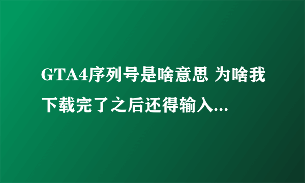 GTA4序列号是啥意思 为啥我下载完了之后还得输入序列号激活