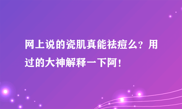 网上说的瓷肌真能祛痘么？用过的大神解释一下阿！