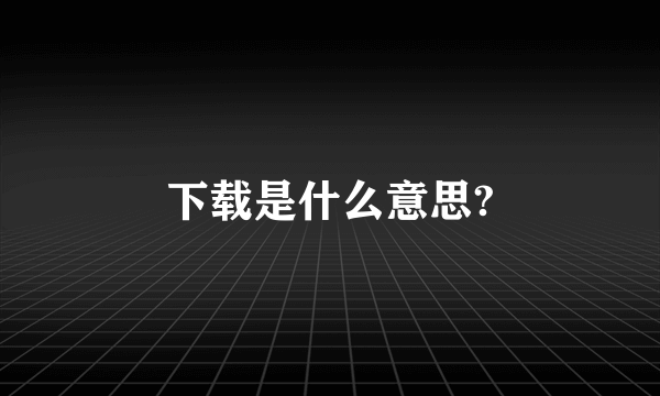 下载是什么意思?