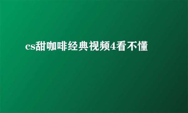 cs甜咖啡经典视频4看不懂