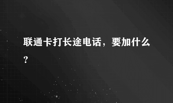 联通卡打长途电话，要加什么？