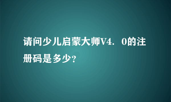 请问少儿启蒙大师V4．0的注册码是多少？