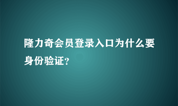 隆力奇会员登录入口为什么要身份验证？