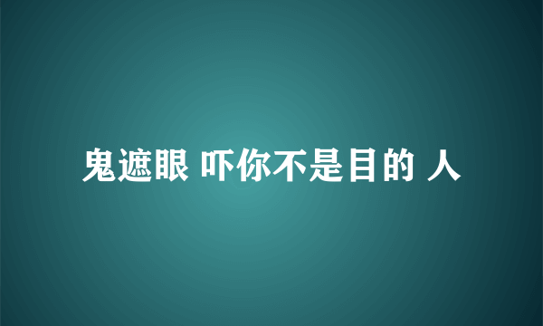 鬼遮眼 吓你不是目的 人